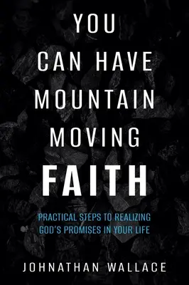 Lehet hegyeket mozgató hited: Gyakorlati lépések Isten ígéreteinek megvalósításához az életedben. - You Can Have Mountain Moving Faith: Practical Steps to Realizing God's Promises in Your Life