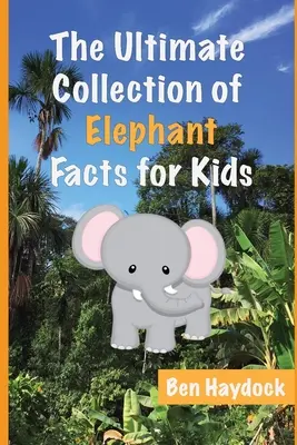 Az elefánttal kapcsolatos tények végső gyűjteménye gyerekeknek: Elefántkönyv gyerekeknek - The Ultimate Collection of Elephant Facts for Kids: Elephant Book for Children