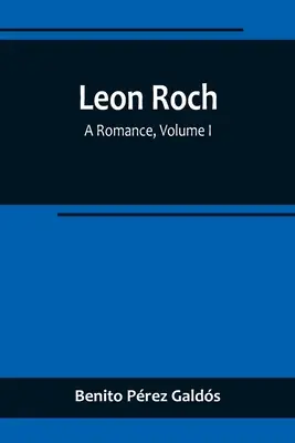 Leon Roch: Roch: A Romance, I. kötet - Leon Roch: A Romance, Volume I