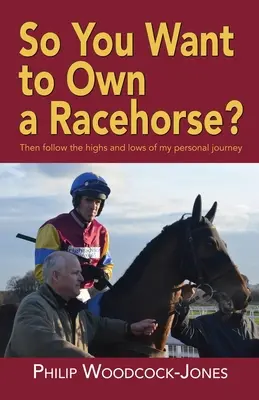 Versenylovat akarsz tartani? Akkor kövesse személyes utam hullámhegyeit és mélypontjait - So you want to own a racehorse?: Then follow the highs and lows of my personal journey