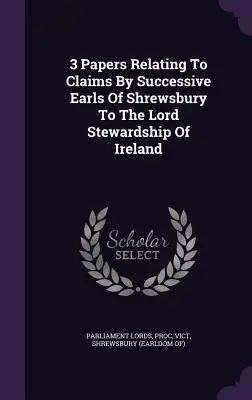 3 Papers Relating To Claims By Successive Earls Of Shrewsbury To The Lord Stewardship Of Ireland (Shrewsbury egymást követő grófjainak igényeire vonatkozó iratok) - 3 Papers Relating To Claims By Successive Earls Of Shrewsbury To The Lord Stewardship Of Ireland