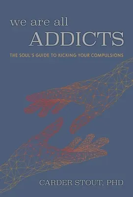 Mindannyian függők vagyunk: A lélek útmutatója a kényszerektől való megszabaduláshoz - We Are All Addicts: The Soul's Guide to Kicking Your Compulsions