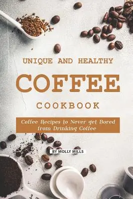 Egyedi és egészséges kávé szakácskönyv: Kávéreceptek, hogy soha ne unatkozz a kávézástól - Unique and Healthy Coffee Cookbook: Coffee Recipes to Never get Bored from Drinking Coffee