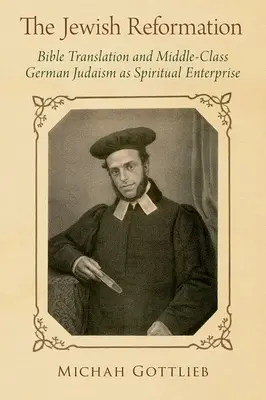 A zsidó reformáció: A Bibliafordítás és a középosztálybeli német judaizmus mint szellemi vállalkozás. - The Jewish Reformation: Bible Translation and Middle-Class German Judaism as Spiritual Enterprise