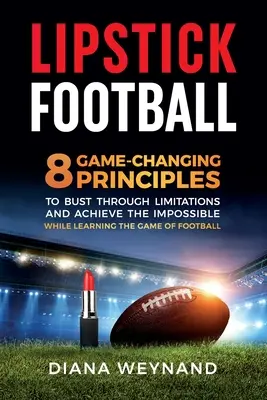 Rúzsfoci: 8 játékváltoztató alapelv a korlátok áttöréséhez és a lehetetlen eléréséhez, miközben megtanulod a futballt - Lipstick Football: 8 Game-Changing Principles to Bust Through Limitations and Achieve the Impossible While Learning the Game of Football