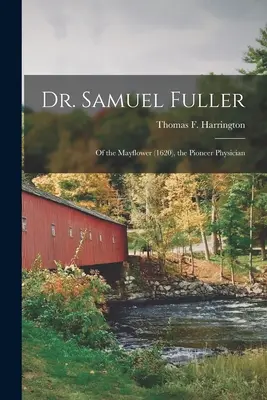 Dr. Samuel Fuller: a Mayflower (1620) úttörő orvosa (Harrington Thomas F. (Thomas Francis)) - Dr. Samuel Fuller: of the Mayflower (1620), the Pioneer Physician (Harrington Thomas F. (Thomas Francis))