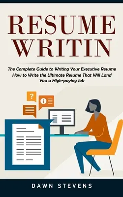 Resume Writing: The Complete Guide to Writing Your Executive Resume (Hogyan írjuk meg a végső önéletrajzot, amely magas fizetésű álláshoz juttatja Önt). - Resume Writing: The Complete Guide to Writing Your Executive Resume (How to Write the Ultimate Resume That Will Land You a High-paying