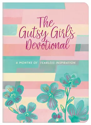 A bátor lány áhítata: 6 hónapnyi félelem nélküli inspiráció - The Gutsy Girl's Devotional: 6 Months of Fearless Inspiration