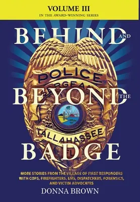 BEHIND AND BEYOND THE BADGE - Volume III: További történetek az elsősegélynyújtók falujából zsarukkal, tűzoltókkal, mentősökkel, diszpécserekkel, törvényszékiekkel, és - BEHIND AND BEYOND THE BADGE - Volume III: More Stories from the Village of First Responders with Cops, Firefighters, Ems, Dispatchers, Forensics, and