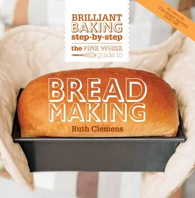 The Pink Whisk Guide to Bread Making: Briliáns sütés lépésről lépésre - The Pink Whisk Guide to Bread Making: Brilliant Baking Step-By-Step