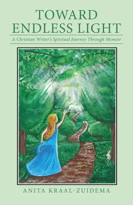 A végtelen fény felé: Egy keresztény író lelki utazása az emlékiratokon keresztül - Toward Endless Light: A Christian Writer's Spiritual Journey Through Memoir
