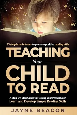 Gyermeked olvasni tanítása: A Step By Step Guide To Helping Your Preschooler Learn And Develop Simple Reading Skills (Egyszerű olvasási készségek elsajátítása és fejlesztése óvodáskorú gyermekednek) - Teaching Your Child To Read: A Step By Step Guide To Helping Your Preschooler Learn And Develop Simple Reading Skills