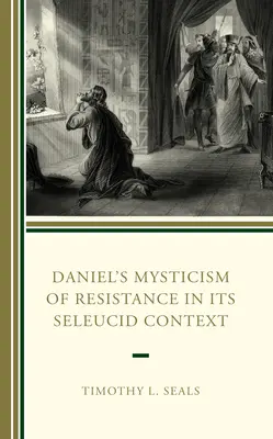 Dániel ellenállási misztikája a szeleukida kontextusban - Daniel's Mysticism of Resistance in Its Seleucid Context