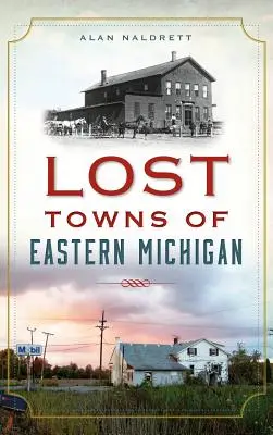 Kelet-Michigan elveszett városai - Lost Towns of Eastern Michigan