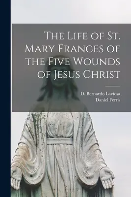 Szent Mária Ferenc élete Jézus Krisztus öt sebéből - The Life of St. Mary Frances of the Five Wounds of Jesus Christ