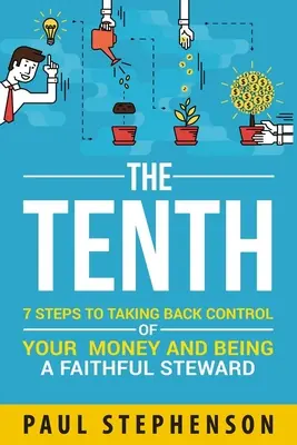 A tizedik: 7 lépés ahhoz, hogy visszavegyük az irányítást a pénzünk felett, és hűséges gondnok legyünk - The Tenth: 7 Steps to Taking Back Control of Your Money and Being a Faithful Steward