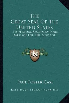 Az Egyesült Államok nagy pecsétje: A pecsét története, szimbolikája és üzenete az új korszak számára - The Great Seal Of The United States: Its History, Symbolism And Message For The New Age