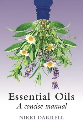 Essential Oils: Gyógyászati felhasználásuk tömör kézikönyve a gyógynövény- és aromagyógyászatban - Essential Oils: A Concise Manual of Their Therapeutic Use in Herbal and Aromatic Medicine