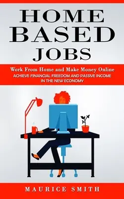 Home Based Jobs: Dolgozz otthonról és keress pénzt online (Pénzügyi szabadság és passzív jövedelem elérése az új gazdaságban) - Home Based Jobs: Work From Home and Make Money Online (Achieve Financial Freedom and Passive Income in the New Economy)