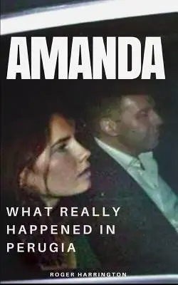 Amanda: Mi történt valójában Perugiában: Amanda Knox és Meredith Kercher meggyilkolásának igaz története - Amanda: What Really Happened In Perugia: The True Story of Amanda Knox and the Murder of Meredith Kercher