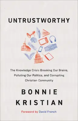 Megbízhatatlan: A tudásválság, amely megtöri az agyunkat, beszennyezi a politikánkat és megrontja a keresztény közösséget - Untrustworthy: The Knowledge Crisis Breaking Our Brains, Polluting Our Politics, and Corrupting Christian Community