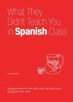 Amit nem tanítottak meg a spanyolórán: Szlengkifejezések kávézóba, klubba, bárba, hálószobába, labdajátékra és még sok másra - What They Didn't Teach You in Spanish Class: Slang Phrases for the Cafe, Club, Bar, Bedroom, Ball Game and More