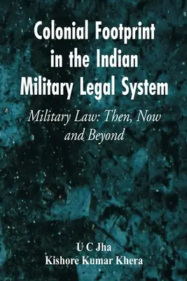 Gyarmati lábnyom az indiai katonai jogrendszerben Katonai jog: Akkor, most és azon túl - Colonial Footprint in the Indian Military Legal System Military Law: Then, Now and Beyond