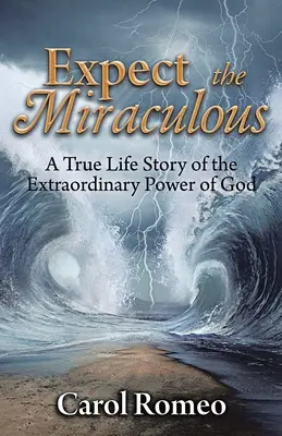 Várjuk a csodát! Egy igaz élettörténet Isten rendkívüli erejéről - Expect the Miraculous: A True Life Story of the Extraordinary Power of God