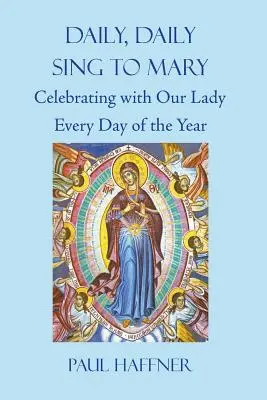 Mindennap, mindennap, énekelj Máriának! Az év minden napján a Szűzanyával ünnepelni - Daily, Daily, Sing to Mary: Celebrating with Our Lady Every Day of the Year