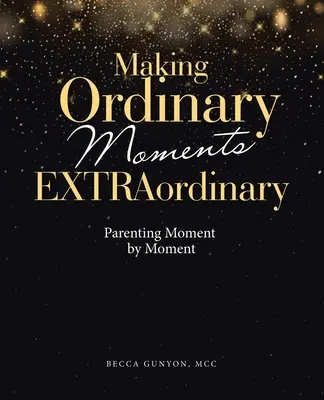 A hétköznapi pillanatok rendkívülivé tétele: Szülői magatartás pillanatról pillanatra - Making Ordinary Moments Extraordinary: Parenting Moment by Moment