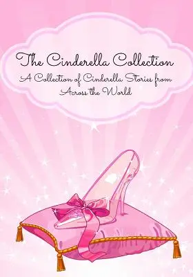 A Hamupipőke-gyűjtemény: Hamupipőke-történetek gyűjteménye a világ minden tájáról - The Cinderella Collection: A Collection of Cinderella Stories from Across the World