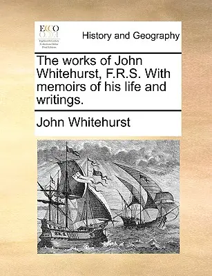 John Whitehurst, F.R.S. művei, életének és írásainak emlékirataival. - The Works of John Whitehurst, F.R.S. with Memoirs of His Life and Writings.