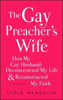 A meleg prédikátor felesége: Hogyan rombolta le a meleg férjem az életemet és építette újra a hitemet? - The Gay Preacher's Wife: How My Gay Husband Deconstructed My Life and Reconstructed My Faith