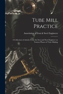 Csőgyári gyakorlat; a vas- és acélmérnök cikkeinek gyűjteménye a csőgyártás különböző fázisairól - Tube Mill Practice; a Collection of Articles From the Iron and Steel Engineer on Various Phases of Tube Making