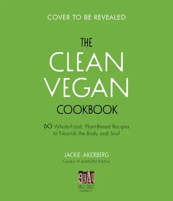 A tiszta vegán szakácskönyv: 60 teljes értékű, növényi alapú recept a test és a lélek táplálására - The Clean Vegan Cookbook: 60 Whole-Food, Plant-Based Recipes to Nourish Your Body and Soul