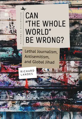 Tévedhet-e az egész világ? Halálos újságírás, antiszemitizmus és globális dzsihád - Can The Whole World Be Wrong?: Lethal Journalism, Antisemitism, and Global Jihad