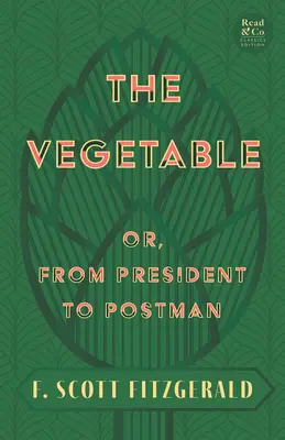 The Vegetable; Or, from President to Postman (Read & Co. Classics Edition);With the Introductory Essay 'The Jazz Age Literature of the Lost Generation' (A jazzkorszak irodalma az elveszett nemzedékről) című bevezető esszével. - The Vegetable; Or, from President to Postman (Read & Co. Classics Edition);With the Introductory Essay 'The Jazz Age Literature of the Lost Generation