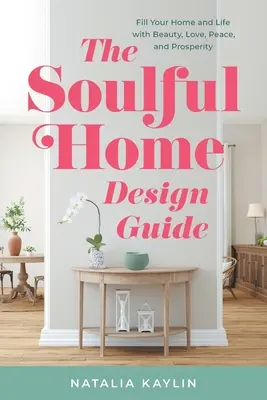 A lélekkel teli otthon tervezési útmutatója: Töltsd meg otthonodat és életedet szépséggel, szeretettel, békével és jóléttel - The Soulful Home Design Guide: Fill Your Home and Life with Beauty, Love, Peace, and Prosperity