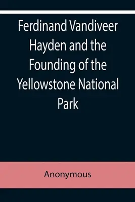 Ferdinand Vandiveer Hayden és a Yellowstone Nemzeti Park megalapítása - Ferdinand Vandiveer Hayden and the Founding of the Yellowstone National Park