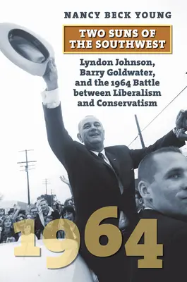 A délnyugat két napja: Lyndon Johnson, Barry Goldwater és a liberalizmus és a konzervativizmus 1964-es csatája - Two Suns of the Southwest: Lyndon Johnson, Barry Goldwater, and the 1964 Battle Between Liberalism and Conservatism