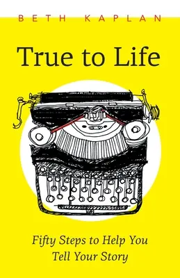 True to Life: Ötven lépés, hogy segítsen megírni a történetedet - True to Life: Fifty Steps to Help You Write Your Story