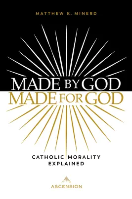 Isten által teremtve, Istennek teremtve: A katolikus erkölcs magyarázata - Made by God, Made for God: Catholic Morality Explained