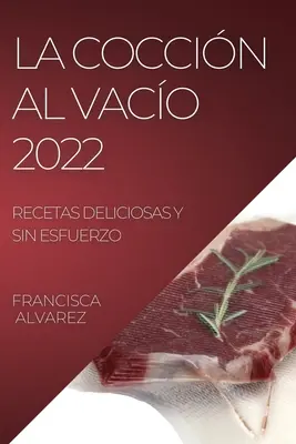 La Coccion Al Vacio 2022: Recetas Deliciosas Y Sin Esfuerzo (A vacsora 2022: Finom ételek és ételek nélkül) - La Coccion Al Vacio 2022: Recetas Deliciosas Y Sin Esfuerzo