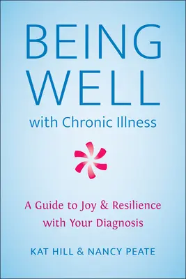 Jól lenni krónikus betegséggel: A Guide to Joy & Resilience with Your Diagnosis (Útmutató az örömhöz és az ellenálló képességhez) - Being Well with Chronic Illness: A Guide to Joy & Resilience with Your Diagnosis