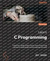 C programozás tanulása - Második kiadás: Kezdők útmutatója a legerősebb és legáltalánosabb programozási nyelv könnyed elsajátításához - Learn C Programming - Second Edition: A beginner's guide to learning the most powerful and general-purpose programming language with ease