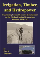 Öntözés, fakitermelés és vízenergia: A természeti erőforrások fejlesztésének tárgyalása a montanai Flathead indián rezervátumban, 1904-1945 - Irrigation, Timber, and Hydropower: Negotiating Natural Resource Development on the Flathead Indian Reservation, Montana, 1904-1945