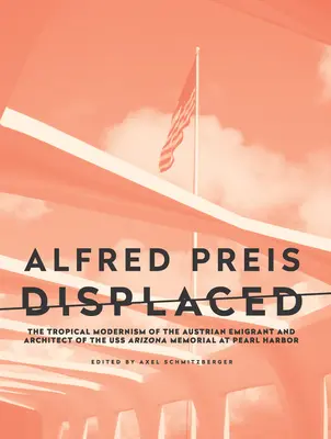 Alfred Preis Displaced: Az osztrák emigráns és a Pearl Harbor-i USS Arizona emlékmű tervezőjének trópusi modernizmusa - Alfred Preis Displaced: The Tropical Modernism of the Austrian Emigrant and Architect of the USS Arizona Memorial at Pearl Harbor