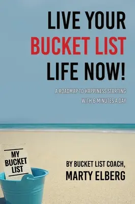 Éld meg a bakancslistás életed most: Útiterv a boldogsághoz napi 6 perccel kezdve - Live Your Bucket List Life Now: A Roadmap to Happiness Starting with 6 Minutes a Day