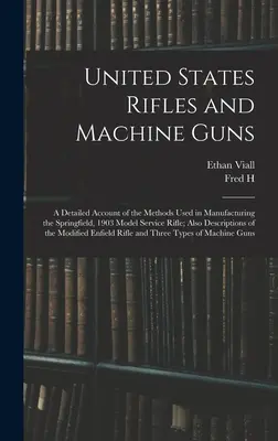 Amerikai puskák és gépfegyverek; a Springfield, 1903-as modellű szolgálati puska gyártási módszereinek részletes ismertetése; továbbá a puskák és gépfegyverek leírása. - United States Rifles and Machine Guns; a Detailed Account of the Methods Used in Manufacturing the Springfield, 1903 Model Service Rifle; Also Descrip