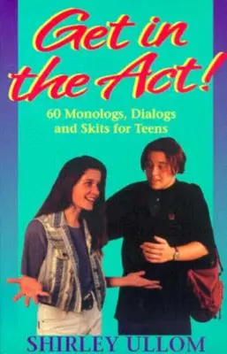 Lépj be a tettek mezejére! Hatvan monológ, párbeszéd és jelenet tinédzserek számára - Get in the Act!: Sixty Monologs, Dialogs, and Skits for Teens